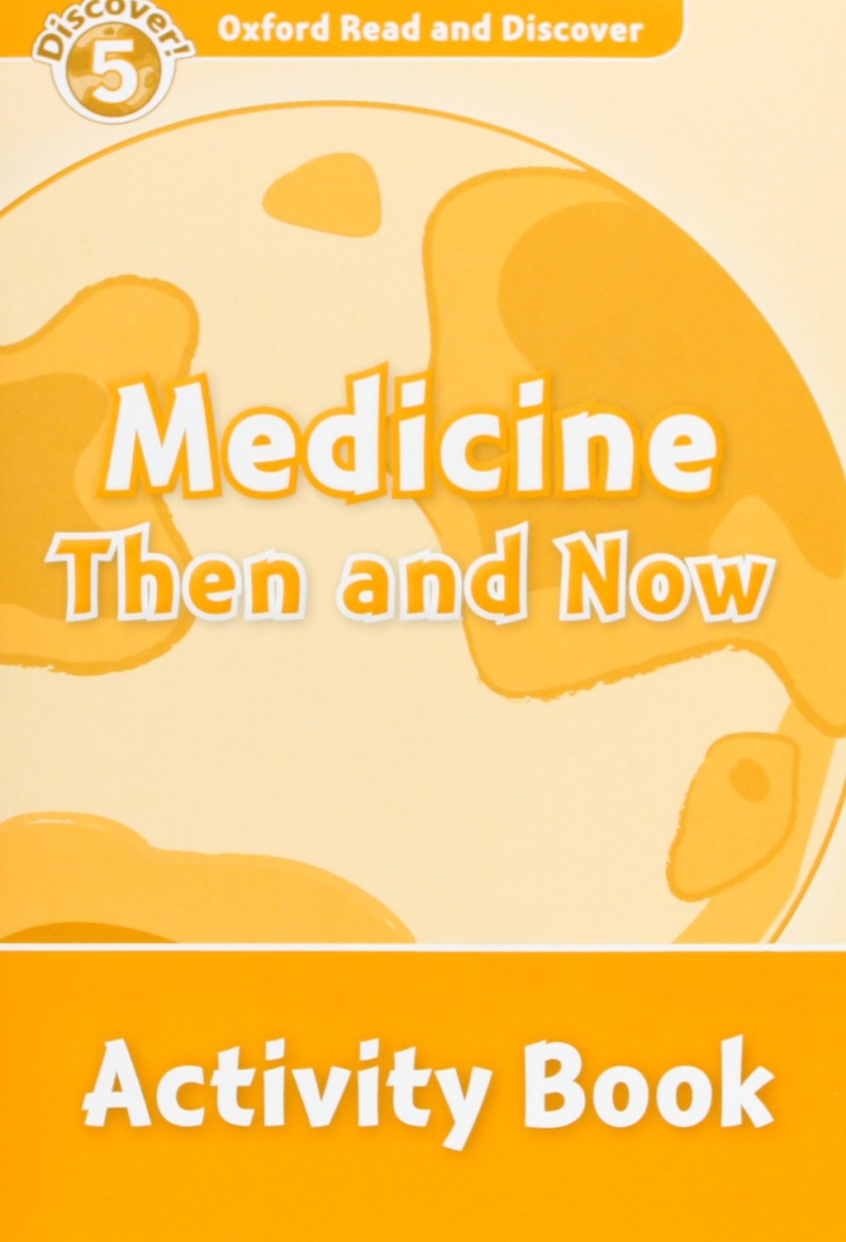 Oxford Read &amp;Discover. Level 5. Medicine Then and Now: Acti