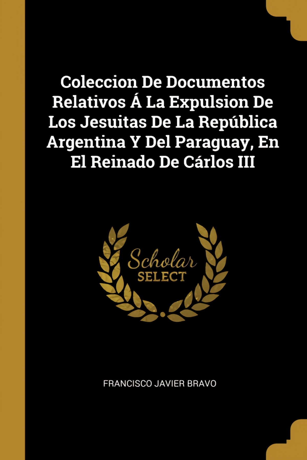 Coleccion De Documentos Relativos A La Expulsion De Los Jesuitas De La República Argentina Y Del Paraguay, En El Reinado