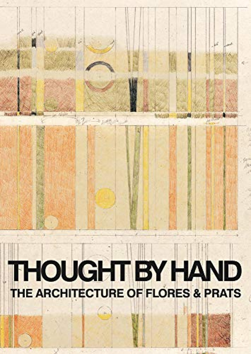  THOUGHT BY HAND: THE ARCHITECTURE OF FLORES &amp;PRATS 