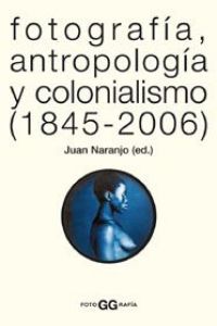 Fotografía, antropología y colonialismo (1845-2006)